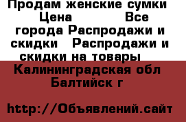 Продам женские сумки. › Цена ­ 2 590 - Все города Распродажи и скидки » Распродажи и скидки на товары   . Калининградская обл.,Балтийск г.